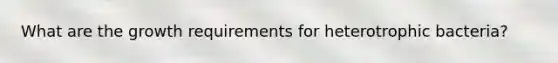 What are the growth requirements for heterotrophic bacteria?