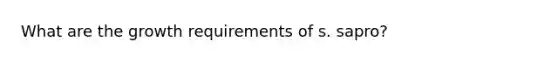 What are the growth requirements of s. sapro?