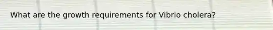 What are the growth requirements for Vibrio cholera?