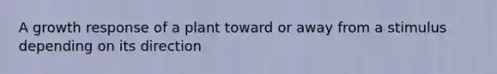 A growth response of a plant toward or away from a stimulus depending on its direction