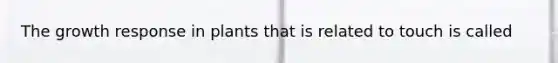 The growth response in plants that is related to touch is called