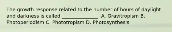 The growth response related to the number of hours of daylight and darkness is called _______________. A. Gravitropism B. Photoperiodism C. Phototropism D. Photosynthesis