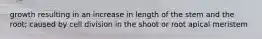growth resulting in an increase in length of the stem and the root; caused by cell division in the shoot or root apical meristem