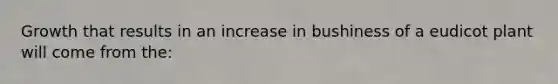 Growth that results in an increase in bushiness of a eudicot plant will come from the: