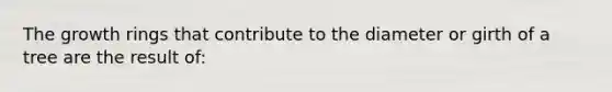 The growth rings that contribute to the diameter or girth of a tree are the result of: