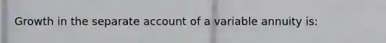 Growth in the separate account of a variable annuity is: