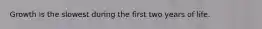 Growth is the slowest during the first two years of life.
