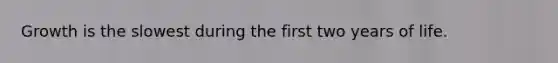 Growth is the slowest during the first two years of life.