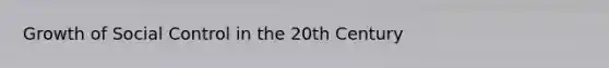 Growth of Social Control in the 20th Century