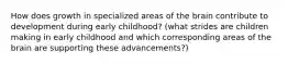 How does growth in specialized areas of the brain contribute to development during early childhood? (what strides are children making in early childhood and which corresponding areas of the brain are supporting these advancements?)