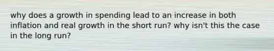 why does a growth in spending lead to an increase in both inflation and real growth in the short run? why isn't this the case in the long run?