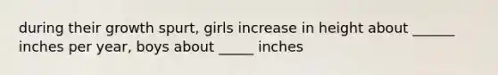 during their growth spurt, girls increase in height about ______ inches per year, boys about _____ inches