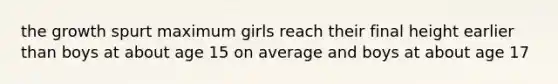 the growth spurt maximum girls reach their final height earlier than boys at about age 15 on average and boys at about age 17