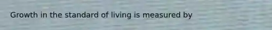 Growth in the standard of living is measured by