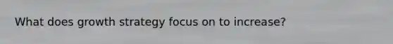 What does growth strategy focus on to increase?