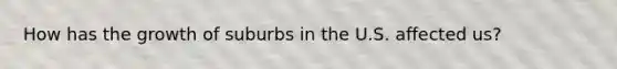 How has the growth of suburbs in the U.S. affected us?