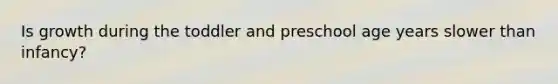 Is growth during the toddler and preschool age years slower than infancy?
