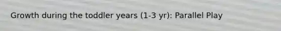 Growth during the toddler years (1-3 yr): Parallel Play