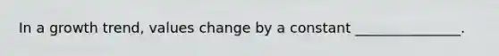 In a growth trend, values change by a constant _______________.