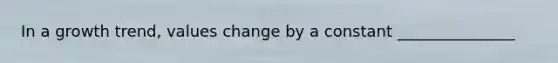 In a growth trend, values change by a constant _______________