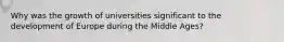 Why was the growth of universities significant to the development of Europe during the Middle Ages?