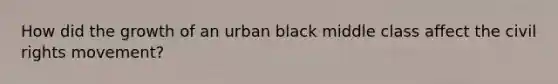 How did the growth of an urban black middle class affect the civil rights movement?