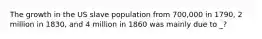 The growth in the US slave population from 700,000 in 1790, 2 million in 1830, and 4 million in 1860 was mainly due to _?