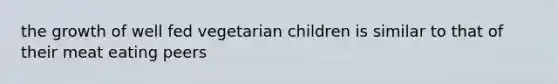 the growth of well fed vegetarian children is similar to that of their meat eating peers