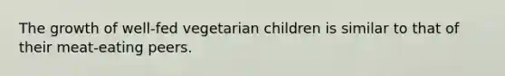 The growth of well-fed vegetarian children is similar to that of their meat-eating peers.​