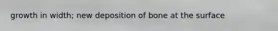 growth in width; new deposition of bone at the surface