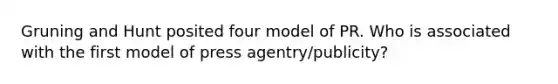 Gruning and Hunt posited four model of PR. Who is associated with the first model of press agentry/publicity?