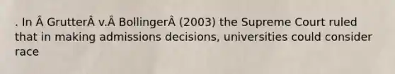 . In Â GrutterÂ v.Â BollingerÂ (2003) the Supreme Court ruled that in making admissions decisions, universities could consider race