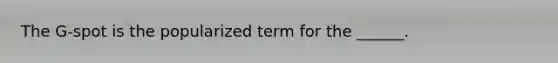 The G-spot is the popularized term for the ______.