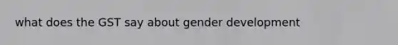 what does the GST say about gender development