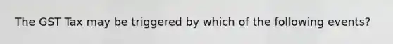 The GST Tax may be triggered by which of the following events?