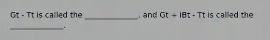 Gt - Tt is called the ______________, and Gt + iBt - Tt is called the ______________.