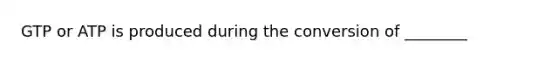 GTP or ATP is produced during the conversion of ________