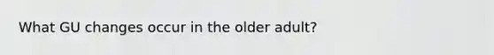 What GU changes occur in the older adult?