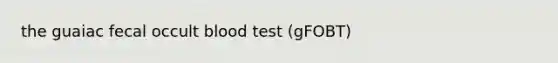 the guaiac fecal occult blood test (gFOBT)