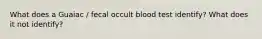 What does a Guaiac / fecal occult blood test identify? What does it not identify?