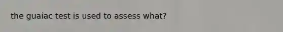 the guaiac test is used to assess what?