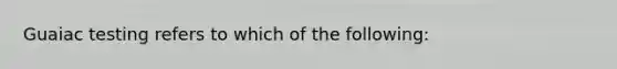 Guaiac testing refers to which of the following: