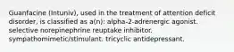 Guanfacine (Intuniv), used in the treatment of attention deficit disorder, is classified as a(n): alpha-2-adrenergic agonist. selective norepinephrine reuptake inhibitor. sympathomimetic/stimulant. tricyclic antidepressant.