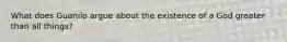 What does Guanilo argue about the existence of a God greater than all things?