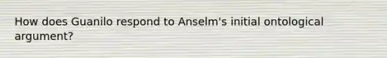 How does Guanilo respond to Anselm's initial ontological argument?