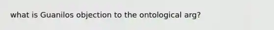 what is Guanilos objection to the ontological arg?