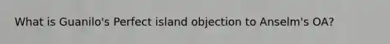 What is Guanilo's Perfect island objection to Anselm's OA?