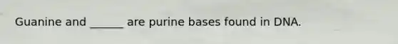 Guanine and ______ are purine bases found in DNA.