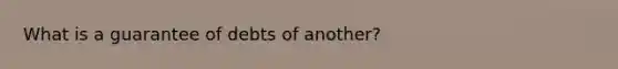 What is a guarantee of debts of another?