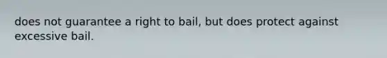 does not guarantee a right to bail, but does protect against excessive bail.